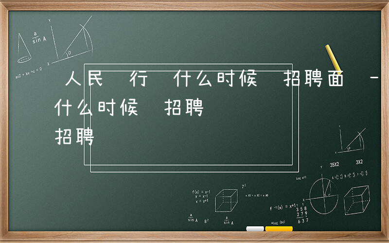 人民银行 什么时候 招聘面试-人民银行 什么时候 招聘